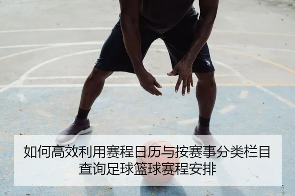 如何高效利用赛程日历与按赛事分类栏目查询足球篮球赛程安排