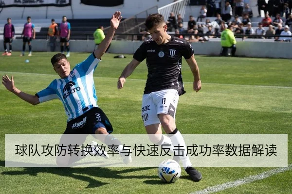 球队攻防转换效率与快速反击成功率数据解读